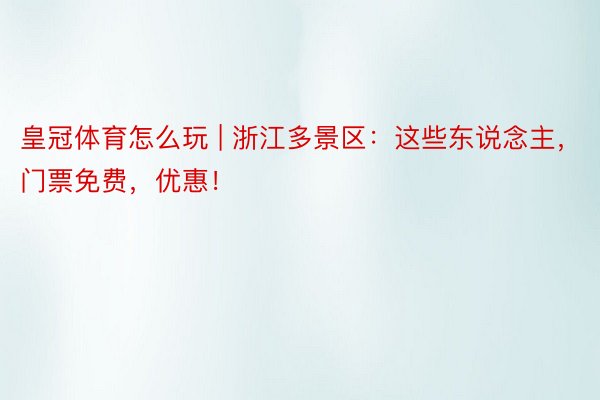 皇冠体育怎么玩 | 浙江多景区：这些东说念主，门票免费，优惠！